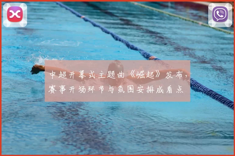 中超开幕式主题曲《崛起》发布，赛事开场环节与氛围安排成看点