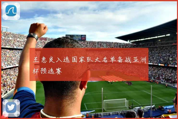王惠良入选国家队大名单备战亚洲杯预选赛