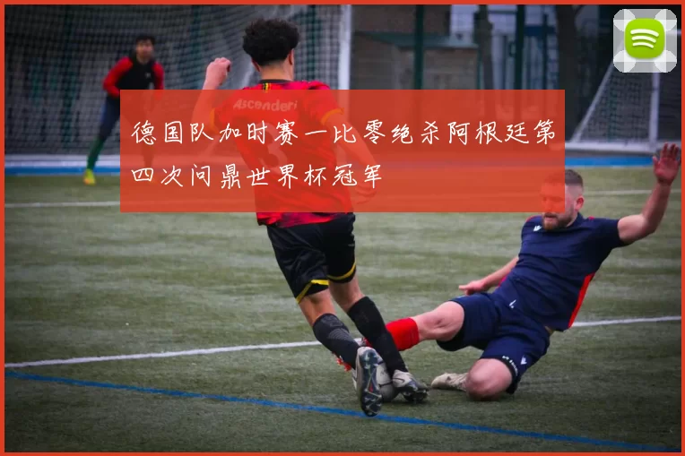 德国队加时赛一比零绝杀阿根廷第四次问鼎世界杯冠军