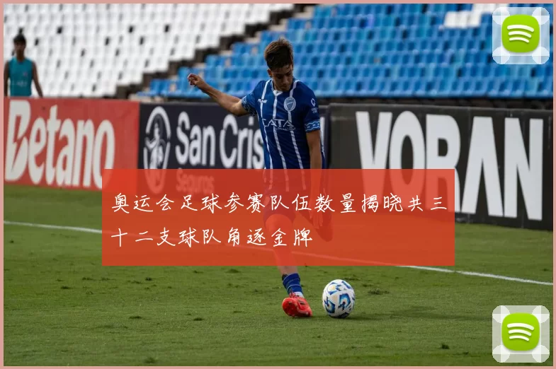 奥运会足球参赛队伍数量揭晓共三十二支球队角逐金牌