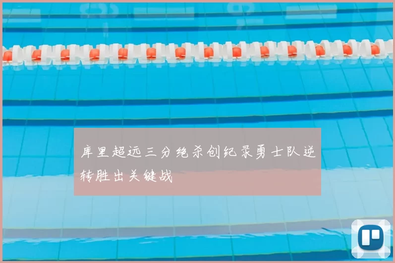 库里超远三分绝杀创纪录勇士队逆转胜出关键战