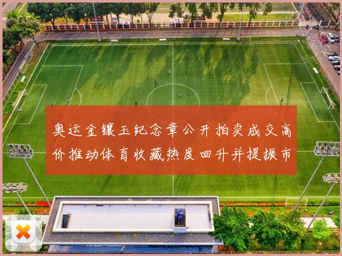 奥运金镶玉纪念章公开拍卖成交高价推动体育收藏热度回升并提振市场