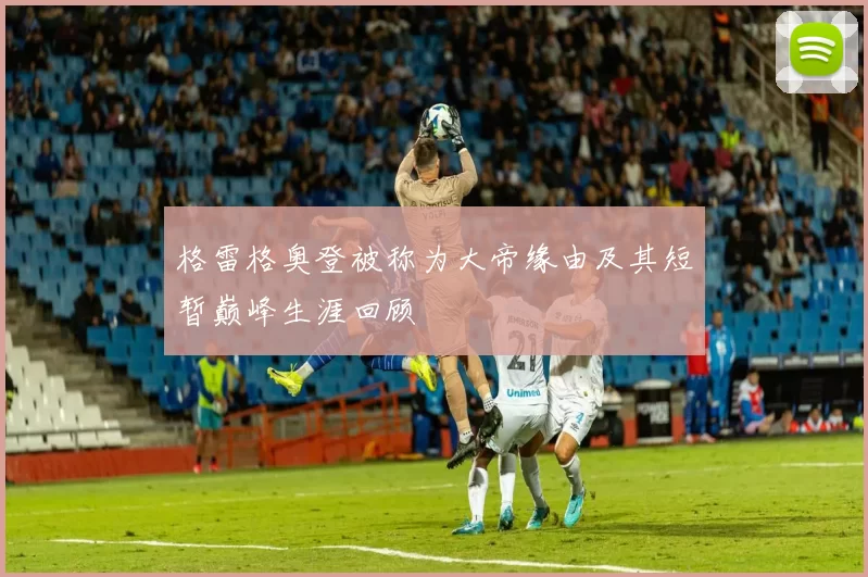 格雷格奥登被称为大帝缘由及其短暂巅峰生涯回顾