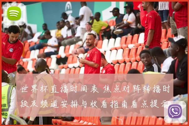 世界杯直播时间表 焦点对阵转播时段及频道安排与收看指南看点提示