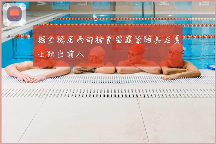 掘金稳居西部榜首雷霆紧随其后勇士跌出前八