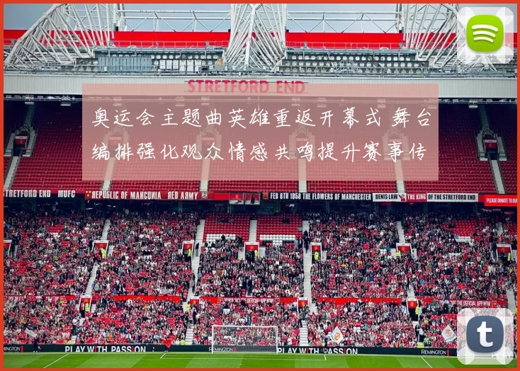 奥运会主题曲英雄重返开幕式 舞台编排强化观众情感共鸣提升赛事传播力