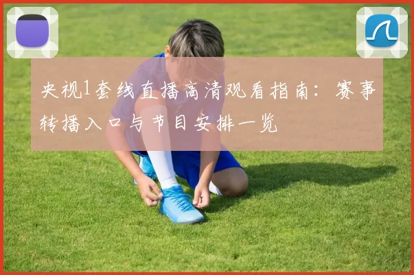 央视1套线直播高清观看指南:赛事转播入口与节目安排一览