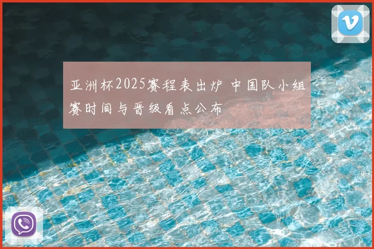 亚洲杯2025赛程表出炉 中国队小组赛时间与晋级看点公布