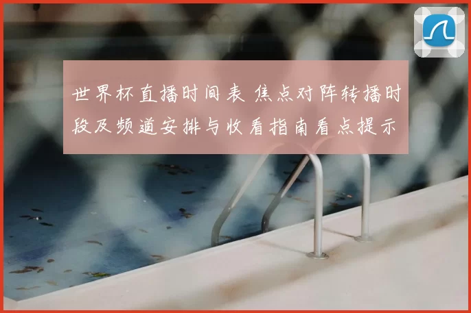 世界杯直播时间表 焦点对阵转播时段及频道安排与收看指南看点提示