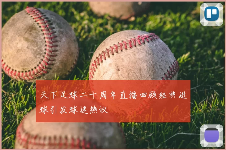 天下足球二十周年直播回顾经典进球引发球迷热议