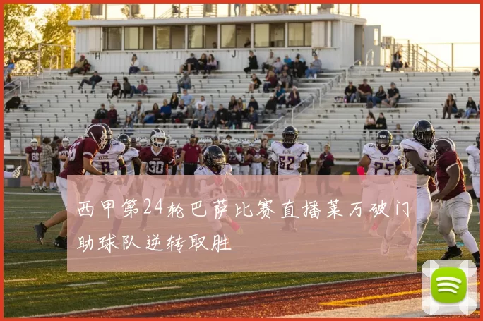 西甲第24轮巴萨比赛直播莱万破门助球队逆转取胜