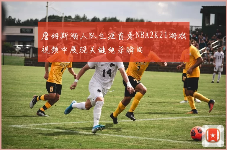 詹姆斯湖人队生涯首秀NBA2K21游戏视频中展现关键绝杀瞬间