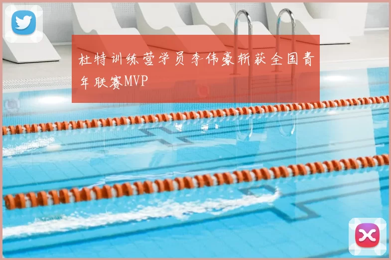杜特训练营学员李伟豪斩获全国青年联赛MVP