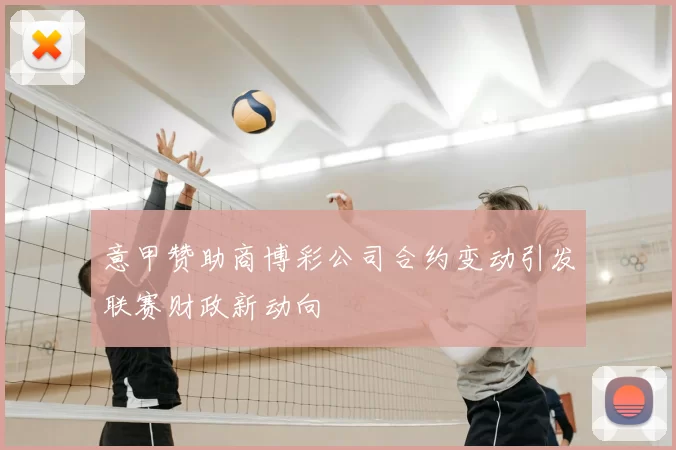 意甲赞助商博彩公司合约变动引发联赛财政新动向