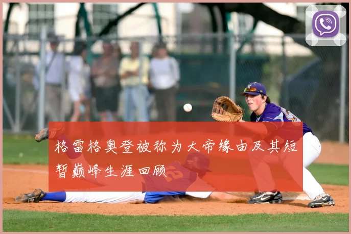 格雷格奥登被称为大帝缘由及其短暂巅峰生涯回顾