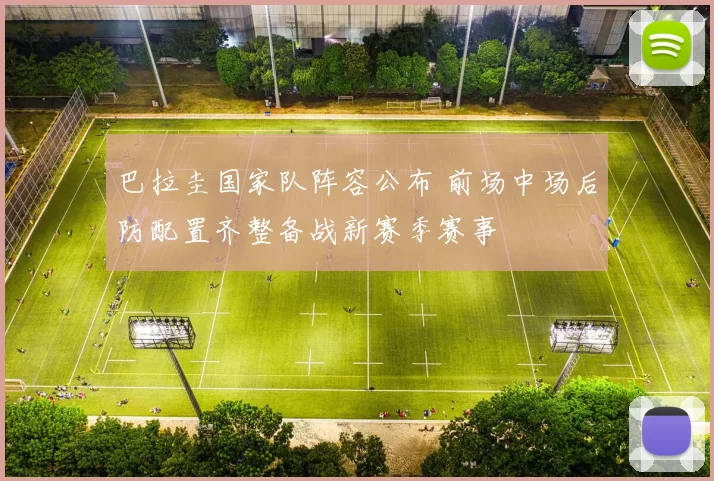 巴拉圭国家队阵容公布 前场中场后防配置齐整备战新赛季赛事