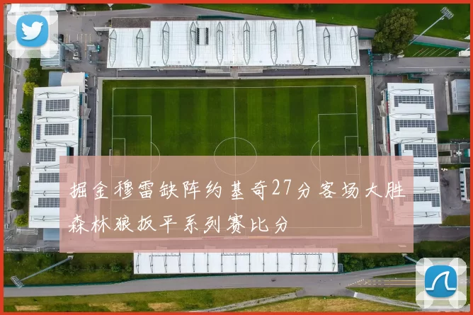 掘金穆雷缺阵约基奇27分客场大胜森林狼扳平系列赛比分