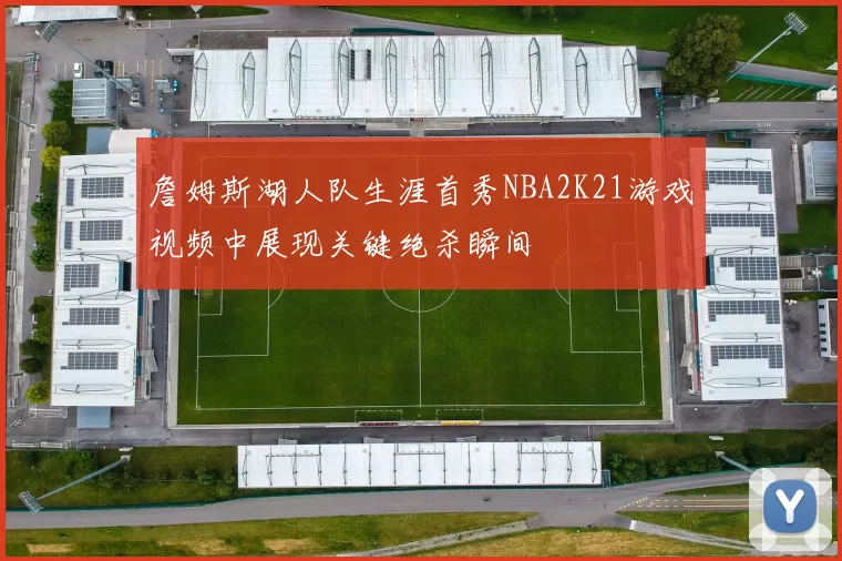 詹姆斯湖人队生涯首秀NBA2K21游戏视频中展现关键绝杀瞬间