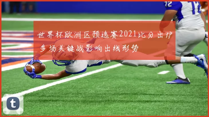 世界杯欧洲区预选赛2021比分出炉 多场关键战影响出线形势