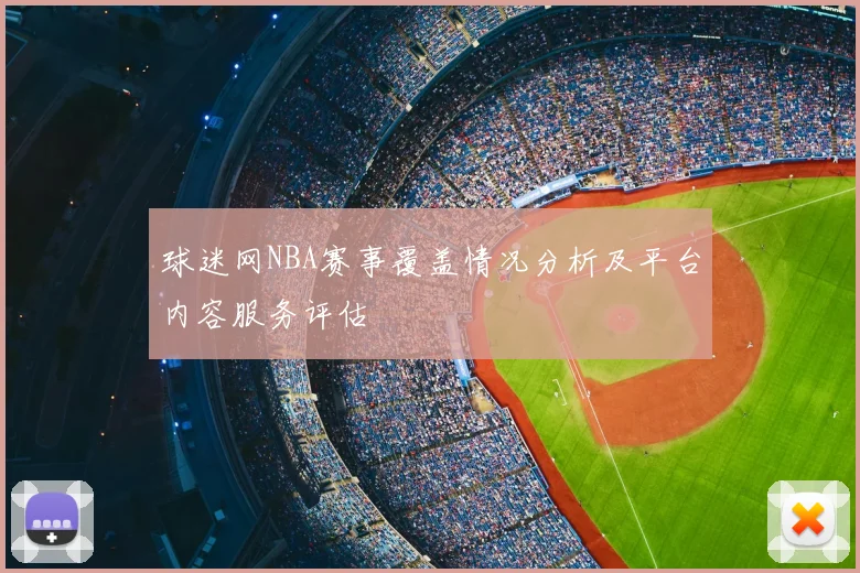 球迷网NBA赛事覆盖情况分析及平台内容服务评估
