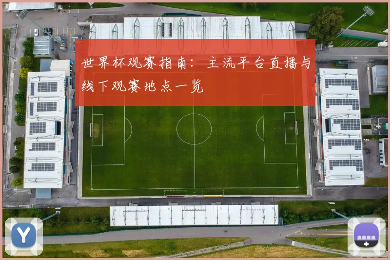 世界杯观赛指南:主流平台直播与线下观赛地点一览