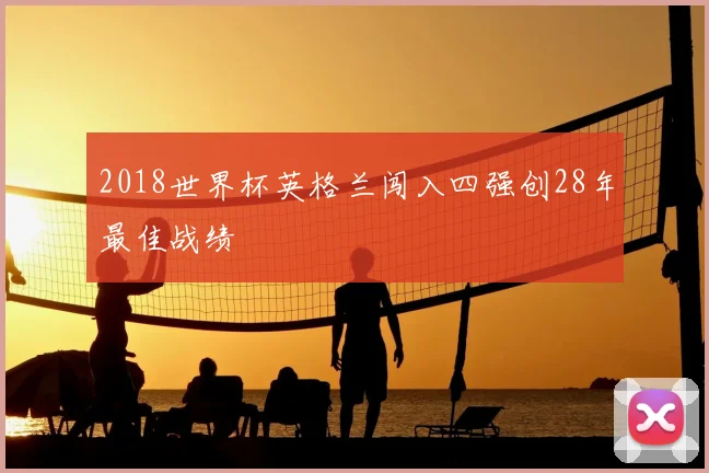 2018世界杯英格兰闯入四强创28年最佳战绩