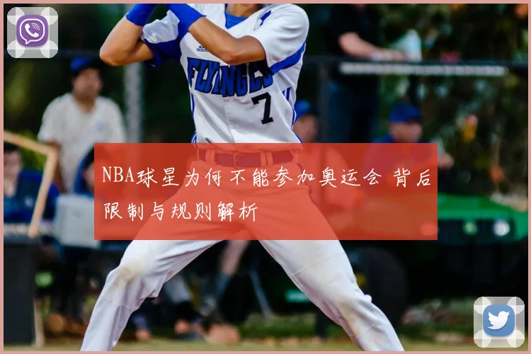 NBA球星为何不能参加奥运会 背后限制与规则解析