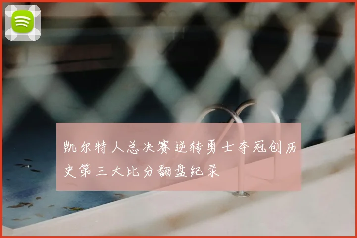 凯尔特人总决赛逆转勇士夺冠创历史第三大比分翻盘纪录