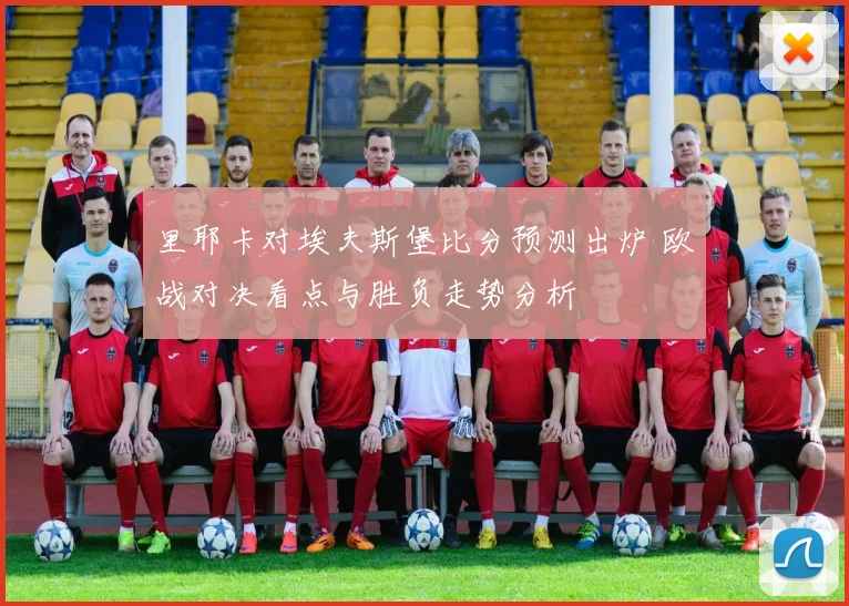 里耶卡对埃夫斯堡比分预测出炉 欧战对决看点与胜负走势分析