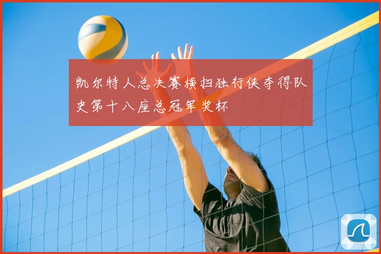 凯尔特人总决赛横扫独行侠夺得队史第十八座总冠军奖杯