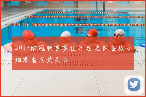 2017欧冠联赛赛程开启 各队备战小组赛看点受关注