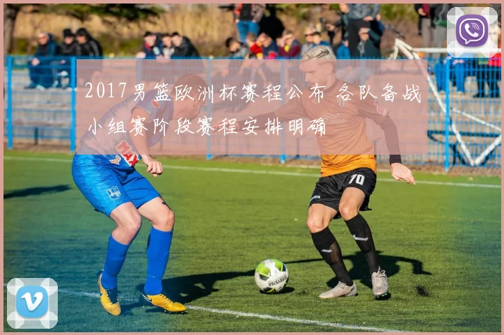 2017男篮欧洲杯赛程公布 各队备战小组赛阶段赛程安排明确