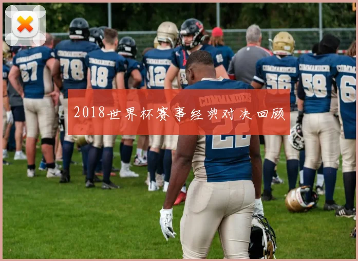 2018世界杯赛事经典对决回顾